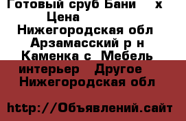 Готовый сруб Бани 6,5х4 › Цена ­ 150 000 - Нижегородская обл., Арзамасский р-н, Каменка с. Мебель, интерьер » Другое   . Нижегородская обл.